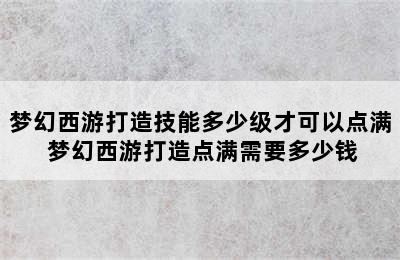 梦幻西游打造技能多少级才可以点满 梦幻西游打造点满需要多少钱